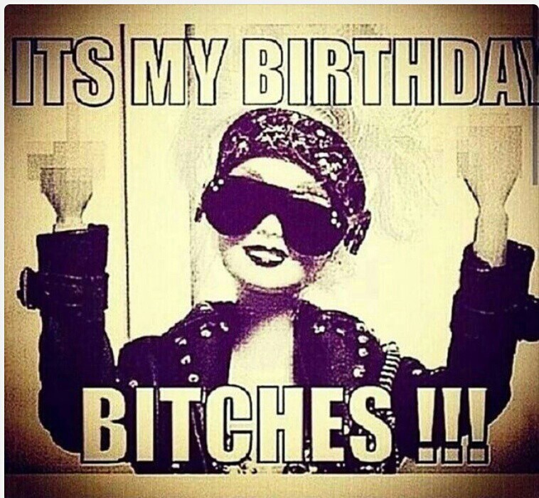 Its my birthday bitches!!! :D